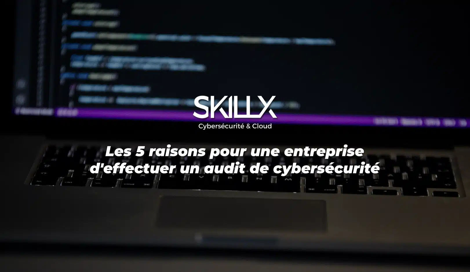 5 raisons d'effectuer un audit de cybersécurité (audit cyber / audit de sécurité informatique)